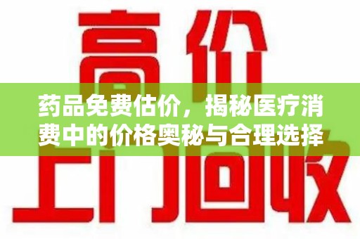 芜湖药品免费估价，揭秘医疗消费中的价格奥秘与合理选择