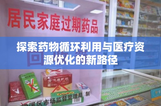 芜湖探索药物循环利用与医疗资源优化的新路径