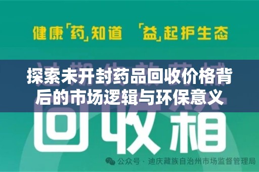 芜湖探索未开封药品回收价格背后的市场逻辑与环保意义
