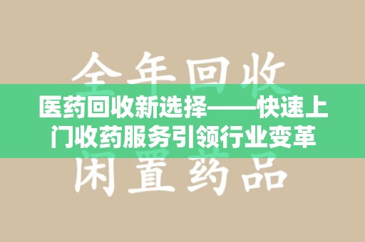芜湖医药回收新选择——快速上门收药服务引领行业变革