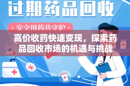 芜湖高价收药快速变现，探索药品回收市场的机遇与挑战