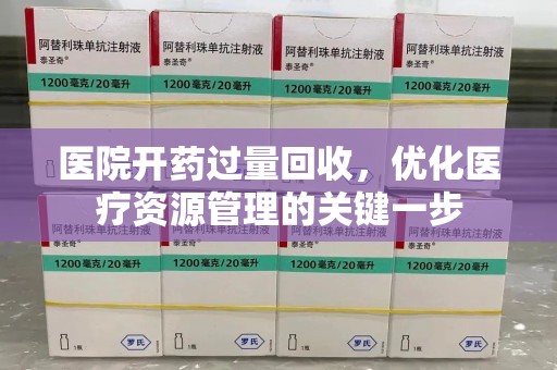 芜湖医院开药过量回收，优化医疗资源管理的关键一步