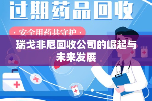 芜湖瑞戈非尼回收公司的崛起与未来发展