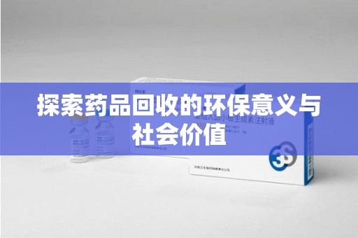 芜湖探索药品回收的环保意义与社会价值