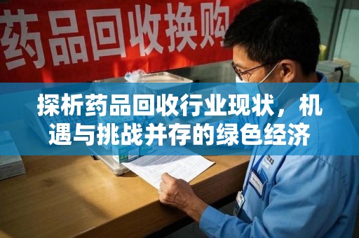 芜湖探析药品回收行业现状，机遇与挑战并存的绿色经济
