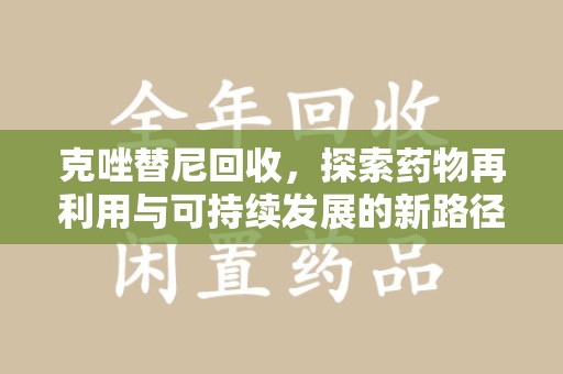 芜湖克唑替尼回收，探索药物再利用与可持续发展的新路径