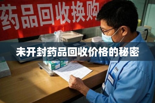 芜湖未开封药品回收价格的秘密