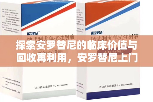 芜湖探索安罗替尼的临床价值与回收再利用，安罗替尼上门回收的创新路径