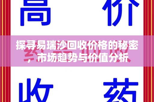 芜湖探寻易瑞沙回收价格的秘密，市场趋势与价值分析