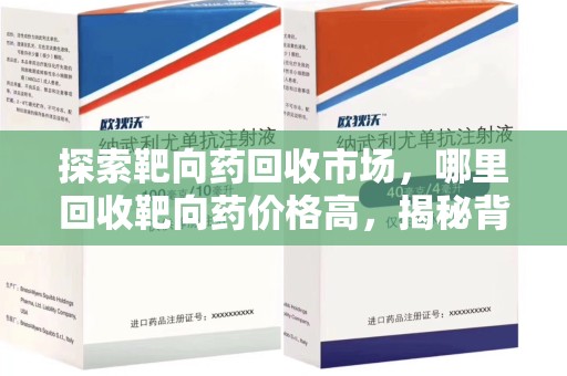 芜湖探索靶向药回收市场，哪里回收靶向药价格高，揭秘背后的秘密