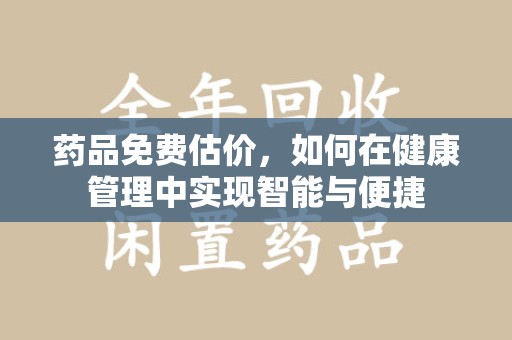 芜湖药品免费估价，如何在健康管理中实现智能与便捷