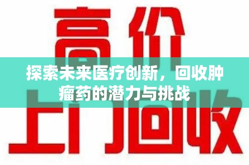 芜湖探索未来医疗创新，回收肿瘤药的潜力与挑战