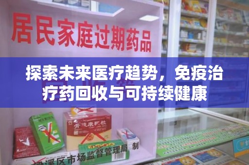 芜湖探索未来医疗趋势，免疫治疗药回收与可持续健康