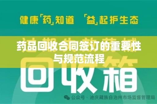 芜湖药品回收合同签订的重要性与规范流程