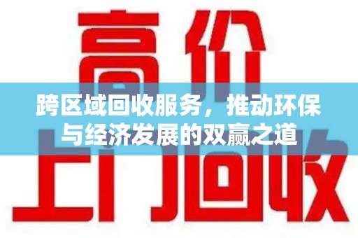 芜湖跨区域回收服务，推动环保与经济发展的双赢之道