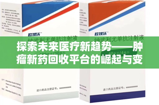 芜湖探索未来医疗新趋势——肿瘤新药回收平台的崛起与变革