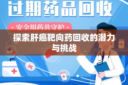 芜湖探索肝癌靶向药回收的潜力与挑战