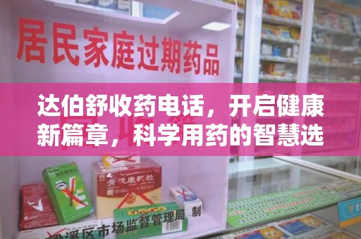 芜湖达伯舒收药电话，开启健康新篇章，科学用药的智慧选择