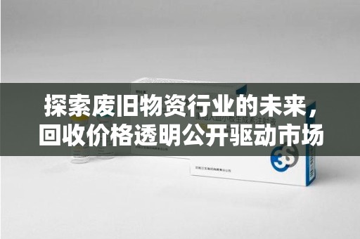 芜湖探索废旧物资行业的未来，回收价格透明公开驱动市场健康发展