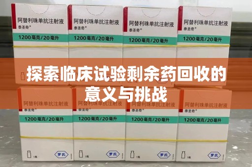 芜湖探索临床试验剩余药回收的意义与挑战