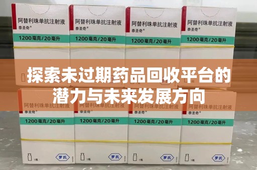 芜湖探索未过期药品回收平台的潜力与未来发展方向