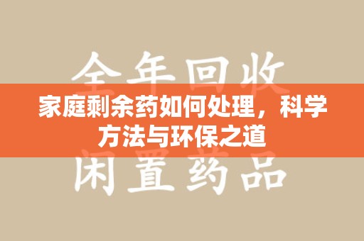 芜湖家庭剩余药如何处理，科学方法与环保之道
