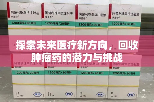 芜湖探索未来医疗新方向，回收肿瘤药的潜力与挑战