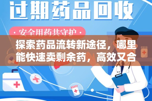 芜湖探索药品流转新途径，哪里能快速卖剩余药，高效又合规