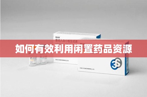 芜湖如何有效利用闲置药品资源