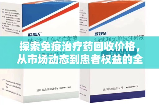 芜湖探索免疫治疗药回收价格，从市场动态到患者权益的全面解析