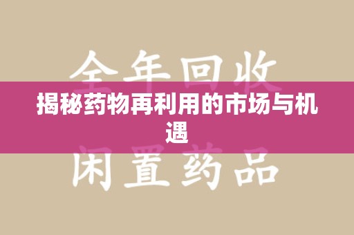 芜湖揭秘药物再利用的市场与机遇