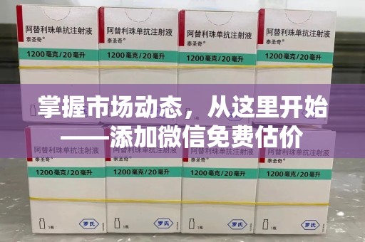 芜湖掌握市场动态，从这里开始——添加微信免费估价