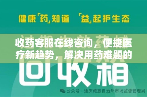 芜湖收药客服在线咨询，便捷医疗新趋势，解决用药难题的高效途径