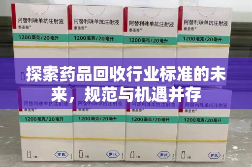 芜湖探索药品回收行业标准的未来，规范与机遇并存