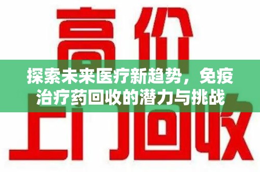 芜湖探索未来医疗新趋势，免疫治疗药回收的潜力与挑战