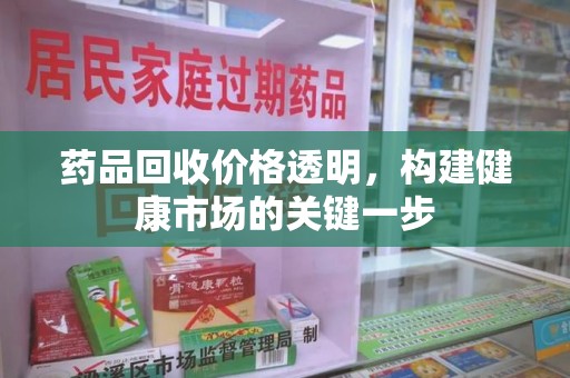 芜湖药品回收价格透明，构建健康市场的关键一步