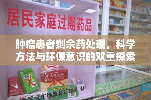 芜湖肿瘤患者剩余药处理，科学方法与环保意识的双重探索
