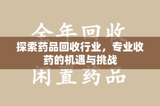 芜湖探索药品回收行业，专业收药的机遇与挑战