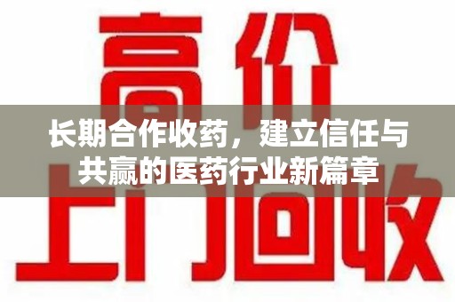 芜湖长期合作收药，建立信任与共赢的医药行业新篇章