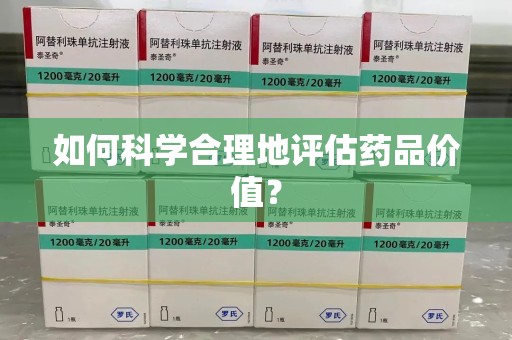 芜湖如何科学合理地评估药品价值？