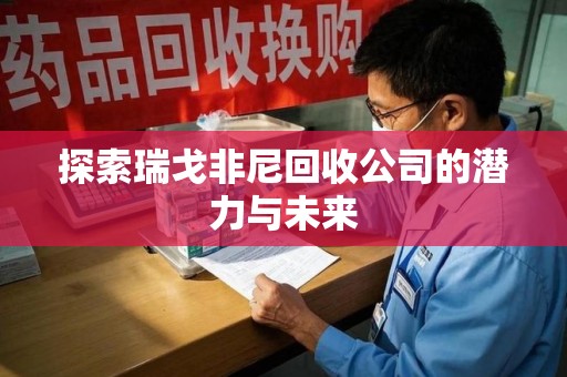 芜湖探索瑞戈非尼回收公司的潜力与未来