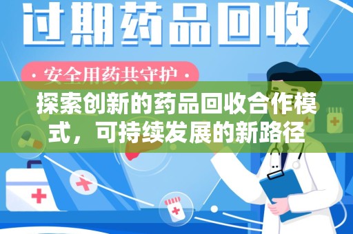 芜湖探索创新的药品回收合作模式，可持续发展的新路径