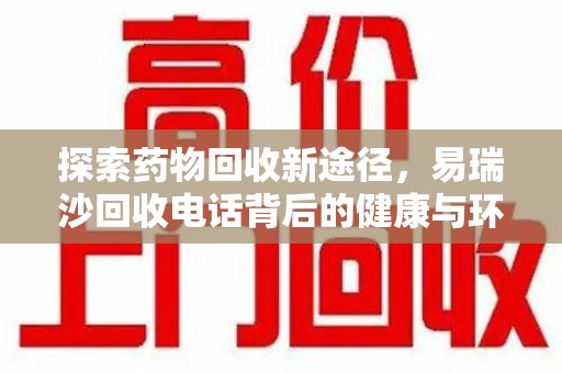芜湖探索药物回收新途径，易瑞沙回收电话背后的健康与环保之道