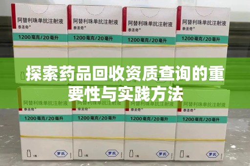 芜湖探索药品回收资质查询的重要性与实践方法