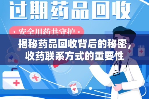 芜湖揭秘药品回收背后的秘密，收药联系方式的重要性