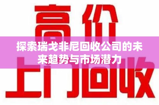 芜湖探索瑞戈非尼回收公司的未来趋势与市场潜力