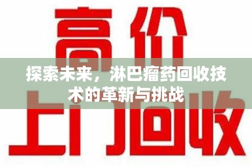 芜湖探索未来，淋巴瘤药回收技术的革新与挑战