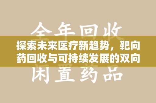 芜湖探索未来医疗新趋势，靶向药回收与可持续发展的双向奔赴