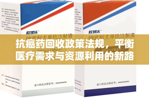 芜湖抗癌药回收政策法规，平衡医疗需求与资源利用的新路径