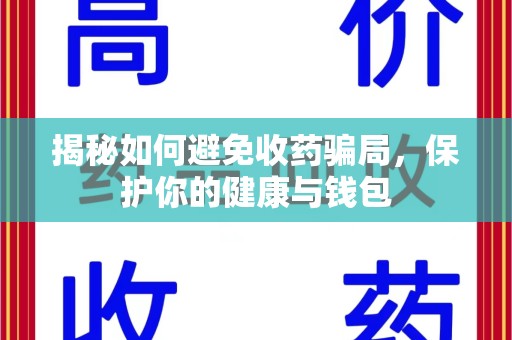 芜湖揭秘如何避免收药骗局，保护你的健康与钱包
